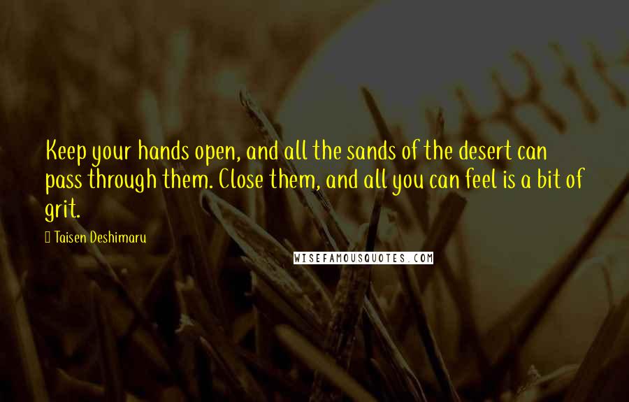 Taisen Deshimaru Quotes: Keep your hands open, and all the sands of the desert can pass through them. Close them, and all you can feel is a bit of grit.