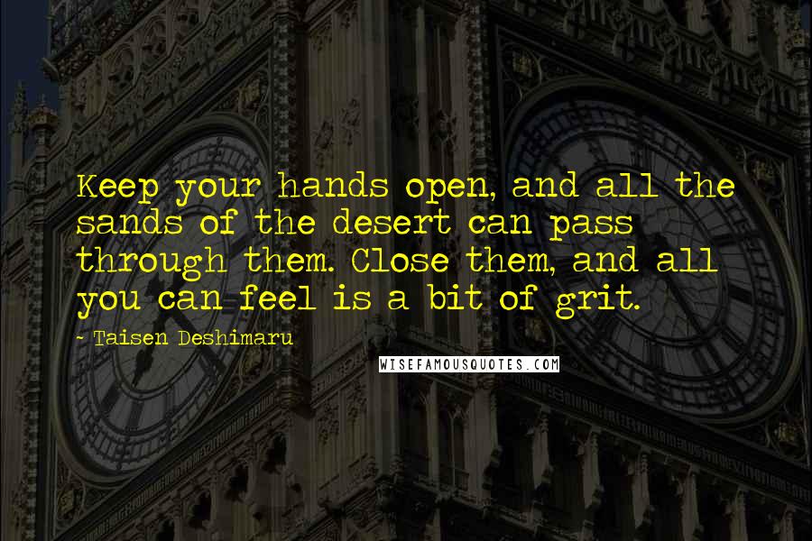 Taisen Deshimaru Quotes: Keep your hands open, and all the sands of the desert can pass through them. Close them, and all you can feel is a bit of grit.