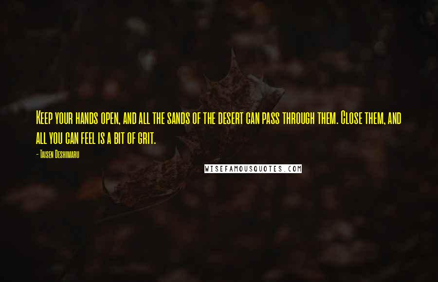 Taisen Deshimaru Quotes: Keep your hands open, and all the sands of the desert can pass through them. Close them, and all you can feel is a bit of grit.