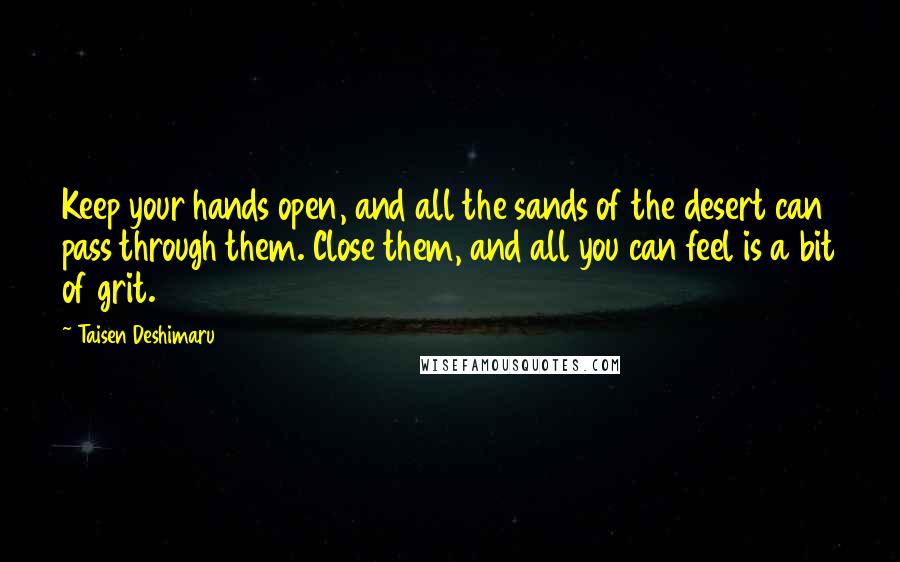 Taisen Deshimaru Quotes: Keep your hands open, and all the sands of the desert can pass through them. Close them, and all you can feel is a bit of grit.