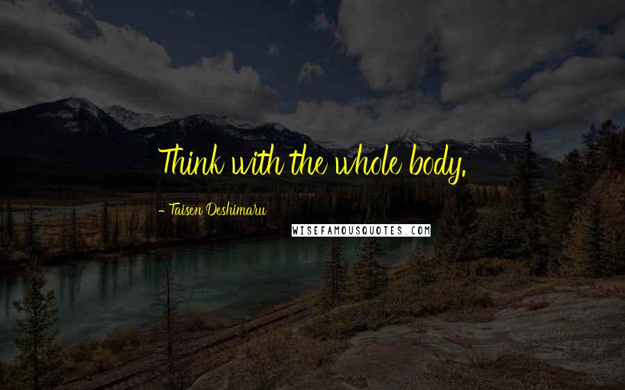 Taisen Deshimaru Quotes: Think with the whole body.