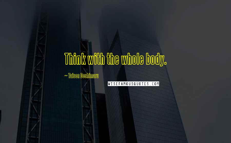 Taisen Deshimaru Quotes: Think with the whole body.