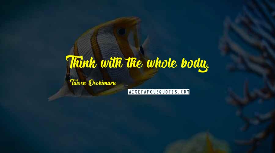 Taisen Deshimaru Quotes: Think with the whole body.