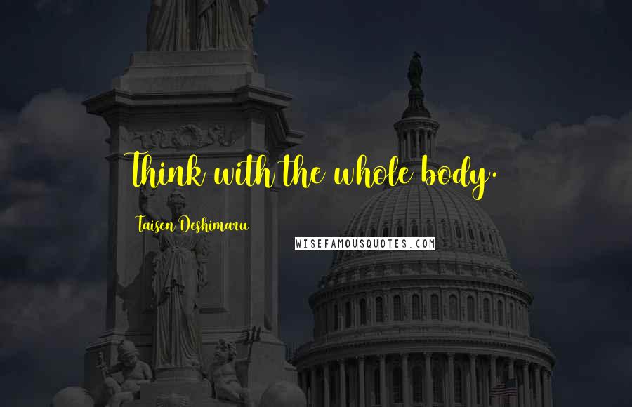 Taisen Deshimaru Quotes: Think with the whole body.