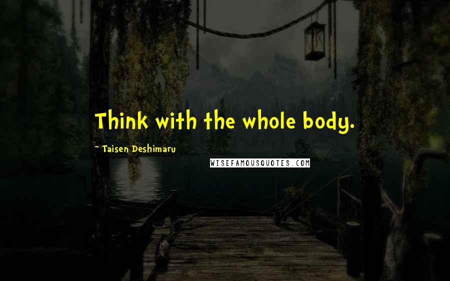 Taisen Deshimaru Quotes: Think with the whole body.