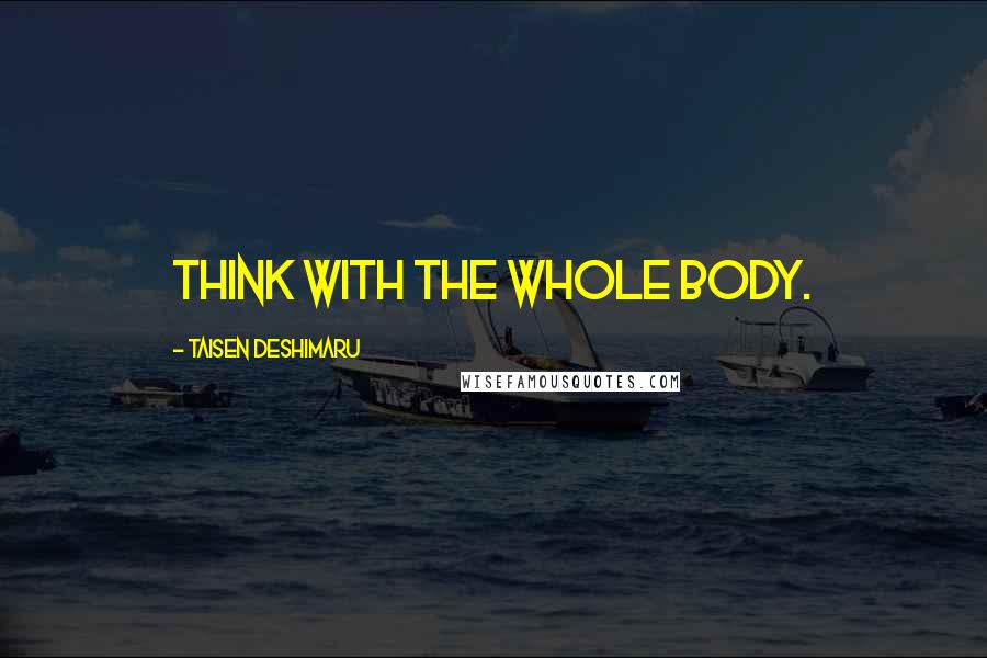 Taisen Deshimaru Quotes: Think with the whole body.
