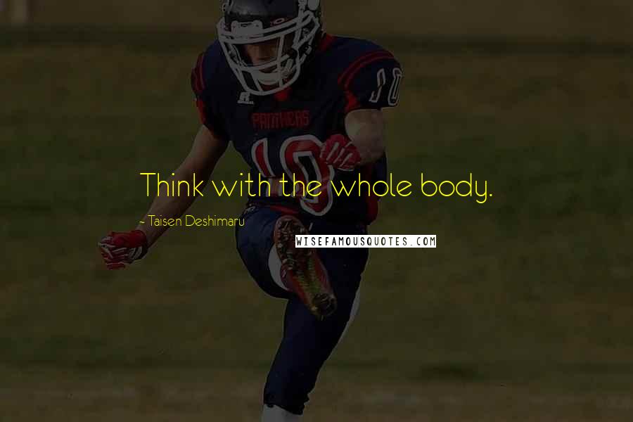 Taisen Deshimaru Quotes: Think with the whole body.