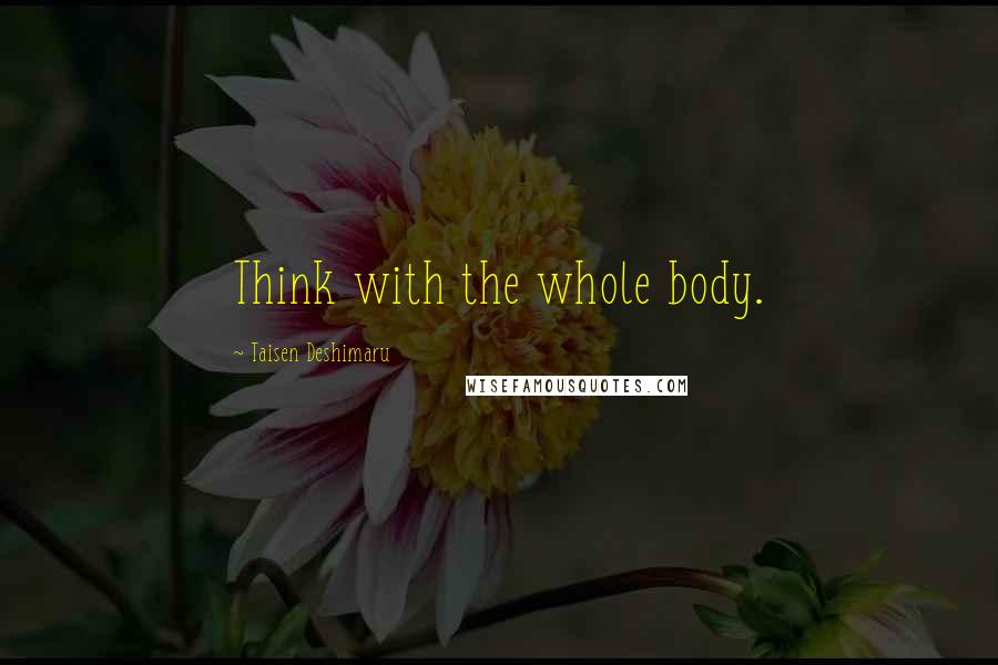 Taisen Deshimaru Quotes: Think with the whole body.