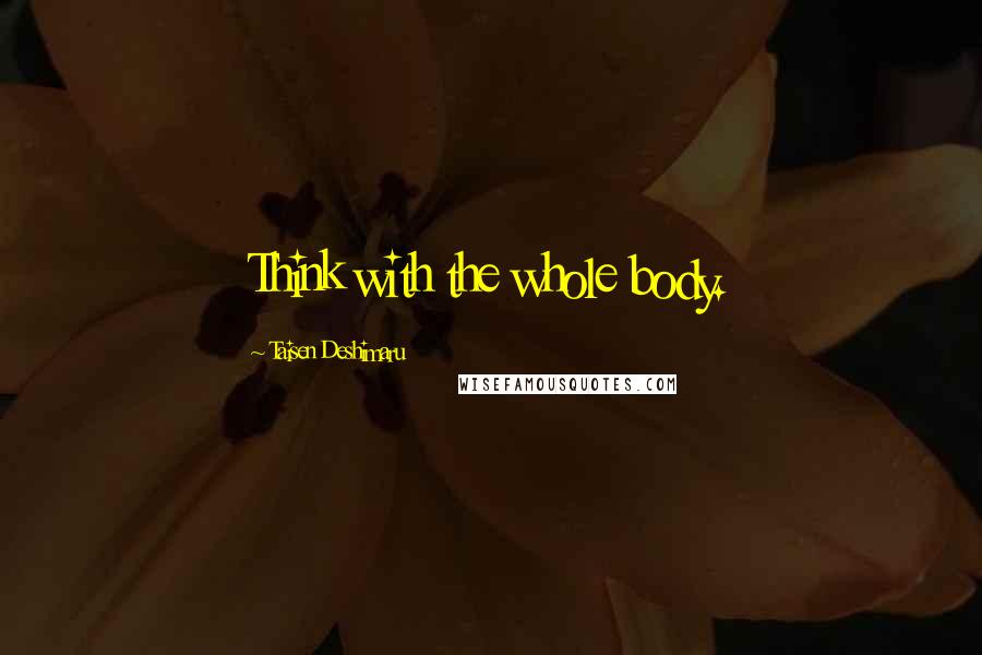 Taisen Deshimaru Quotes: Think with the whole body.