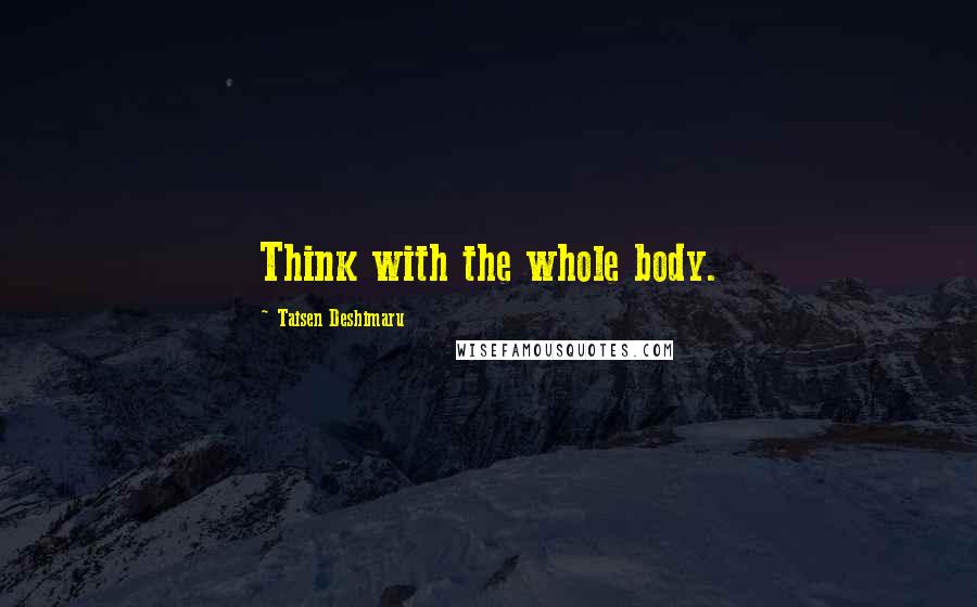 Taisen Deshimaru Quotes: Think with the whole body.