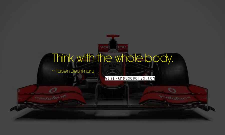 Taisen Deshimaru Quotes: Think with the whole body.