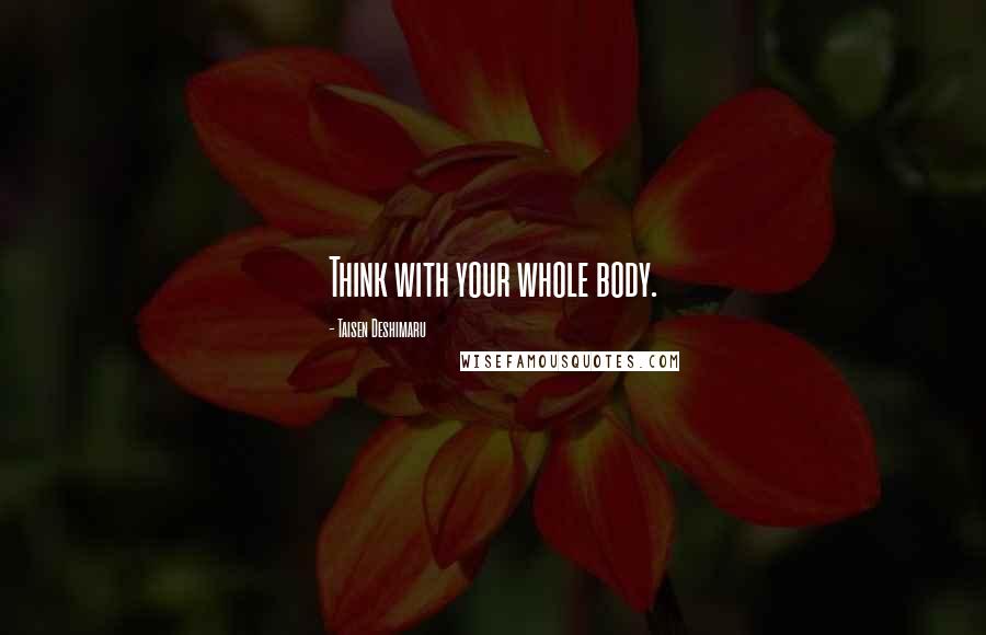 Taisen Deshimaru Quotes: Think with your whole body.