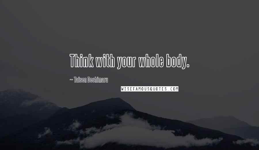 Taisen Deshimaru Quotes: Think with your whole body.