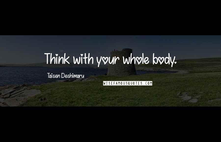 Taisen Deshimaru Quotes: Think with your whole body.