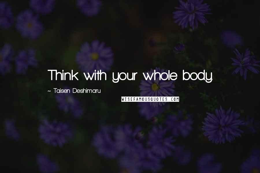 Taisen Deshimaru Quotes: Think with your whole body.