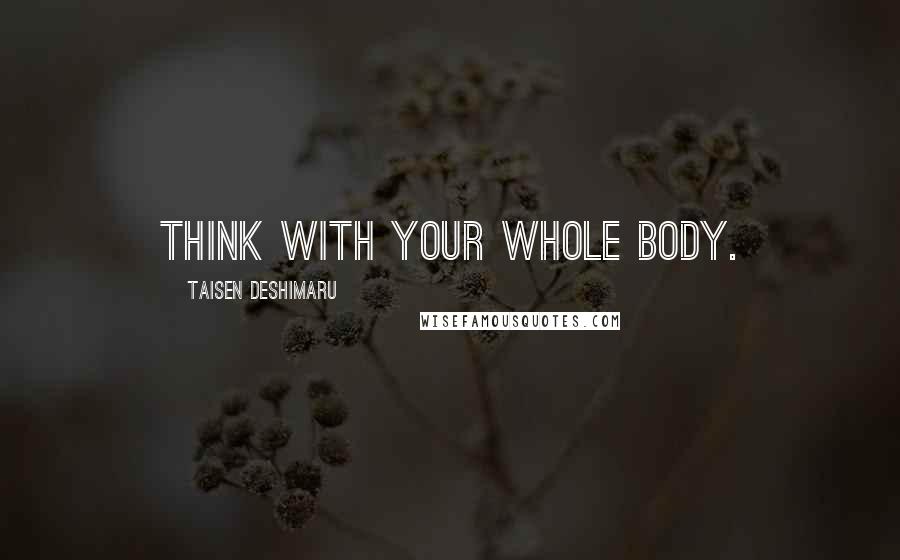 Taisen Deshimaru Quotes: Think with your whole body.