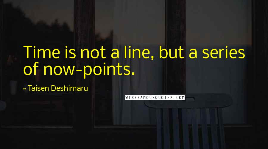 Taisen Deshimaru Quotes: Time is not a line, but a series of now-points.