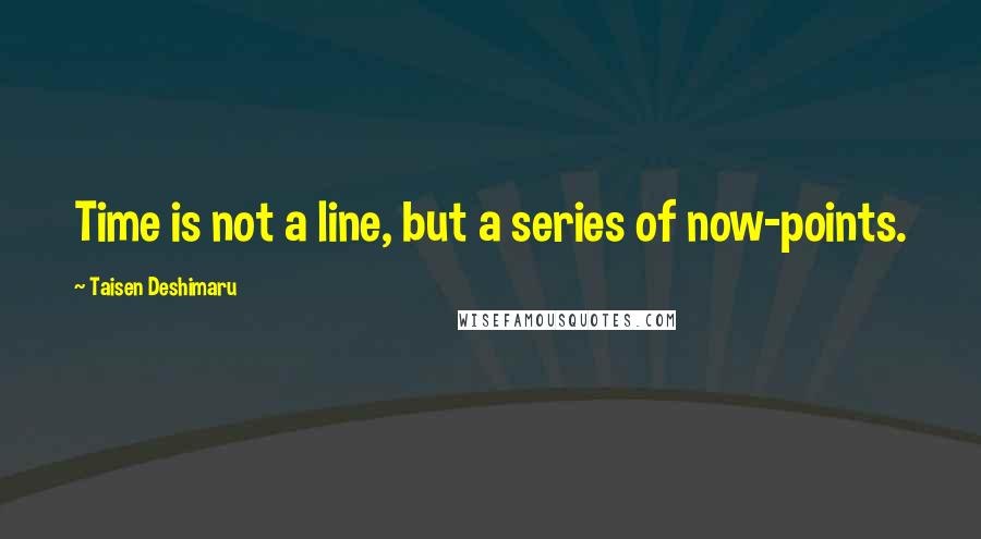 Taisen Deshimaru Quotes: Time is not a line, but a series of now-points.
