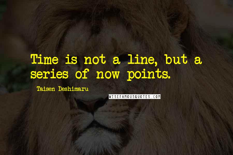 Taisen Deshimaru Quotes: Time is not a line, but a series of now-points.