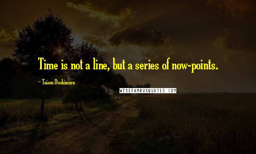 Taisen Deshimaru Quotes: Time is not a line, but a series of now-points.