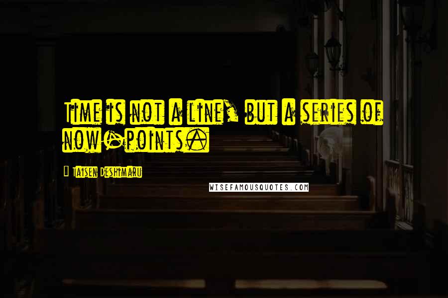 Taisen Deshimaru Quotes: Time is not a line, but a series of now-points.