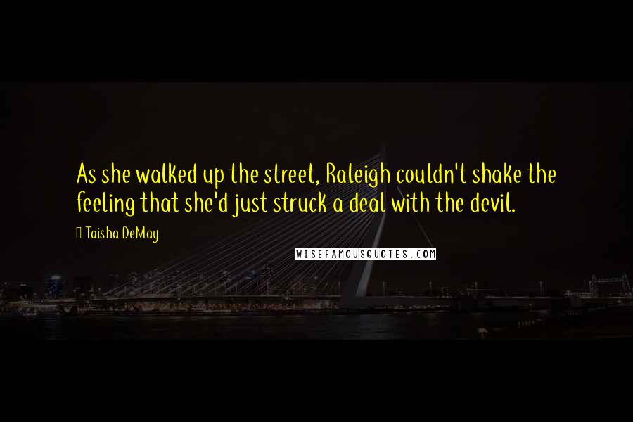 Taisha DeMay Quotes: As she walked up the street, Raleigh couldn't shake the feeling that she'd just struck a deal with the devil.