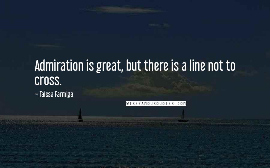 Taissa Farmiga Quotes: Admiration is great, but there is a line not to cross.
