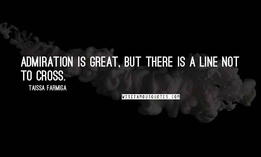 Taissa Farmiga Quotes: Admiration is great, but there is a line not to cross.