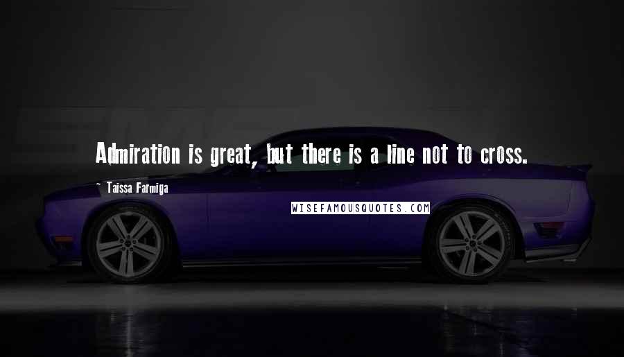 Taissa Farmiga Quotes: Admiration is great, but there is a line not to cross.