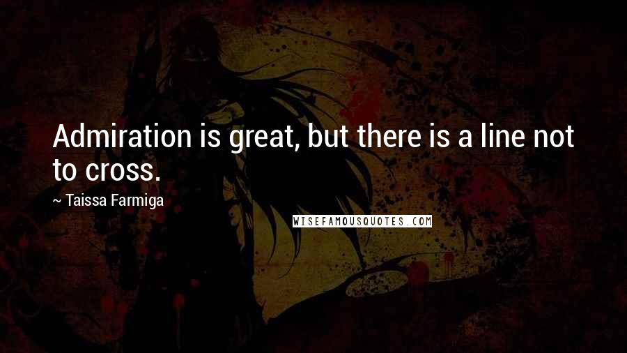 Taissa Farmiga Quotes: Admiration is great, but there is a line not to cross.