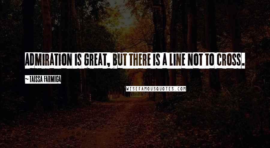 Taissa Farmiga Quotes: Admiration is great, but there is a line not to cross.