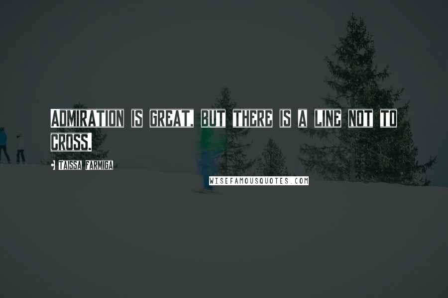 Taissa Farmiga Quotes: Admiration is great, but there is a line not to cross.