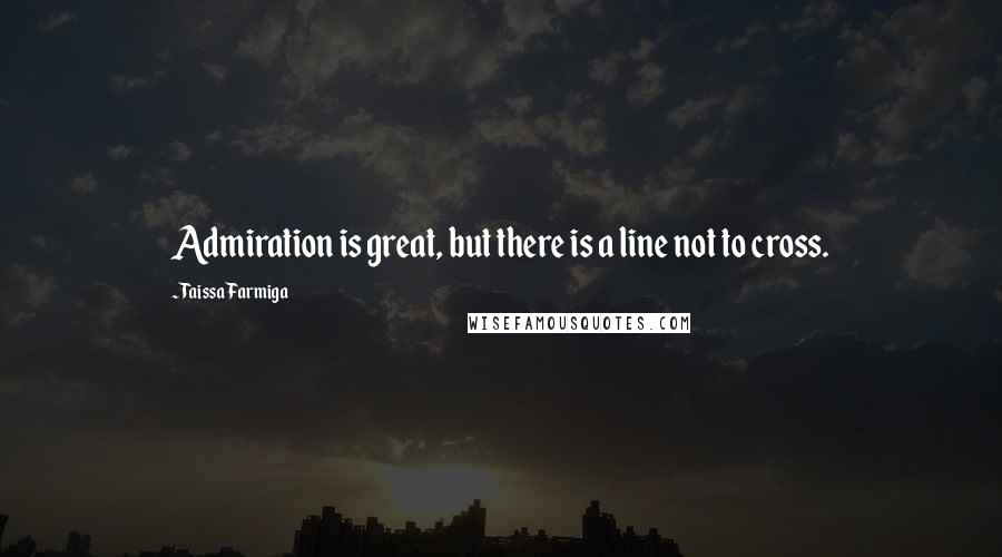 Taissa Farmiga Quotes: Admiration is great, but there is a line not to cross.