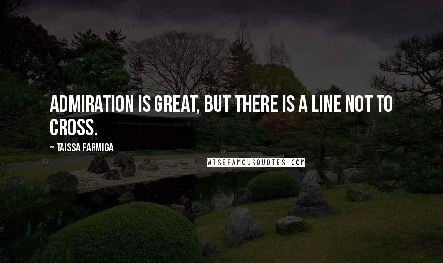 Taissa Farmiga Quotes: Admiration is great, but there is a line not to cross.