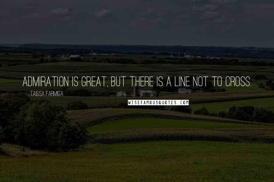 Taissa Farmiga Quotes: Admiration is great, but there is a line not to cross.