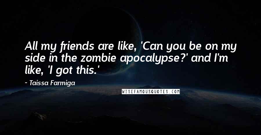 Taissa Farmiga Quotes: All my friends are like, 'Can you be on my side in the zombie apocalypse?' and I'm like, 'I got this.'