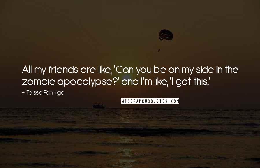 Taissa Farmiga Quotes: All my friends are like, 'Can you be on my side in the zombie apocalypse?' and I'm like, 'I got this.'
