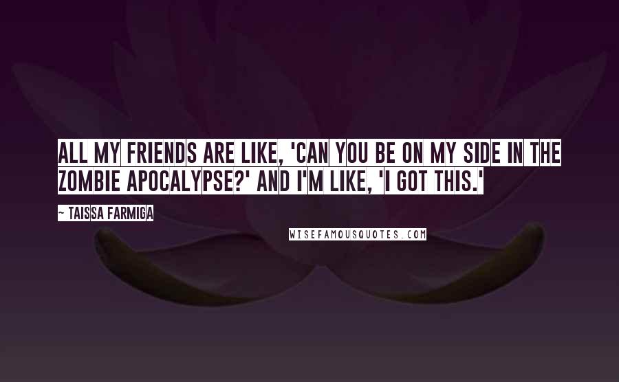 Taissa Farmiga Quotes: All my friends are like, 'Can you be on my side in the zombie apocalypse?' and I'm like, 'I got this.'