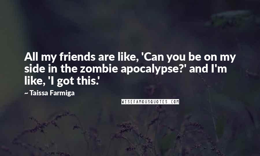Taissa Farmiga Quotes: All my friends are like, 'Can you be on my side in the zombie apocalypse?' and I'm like, 'I got this.'
