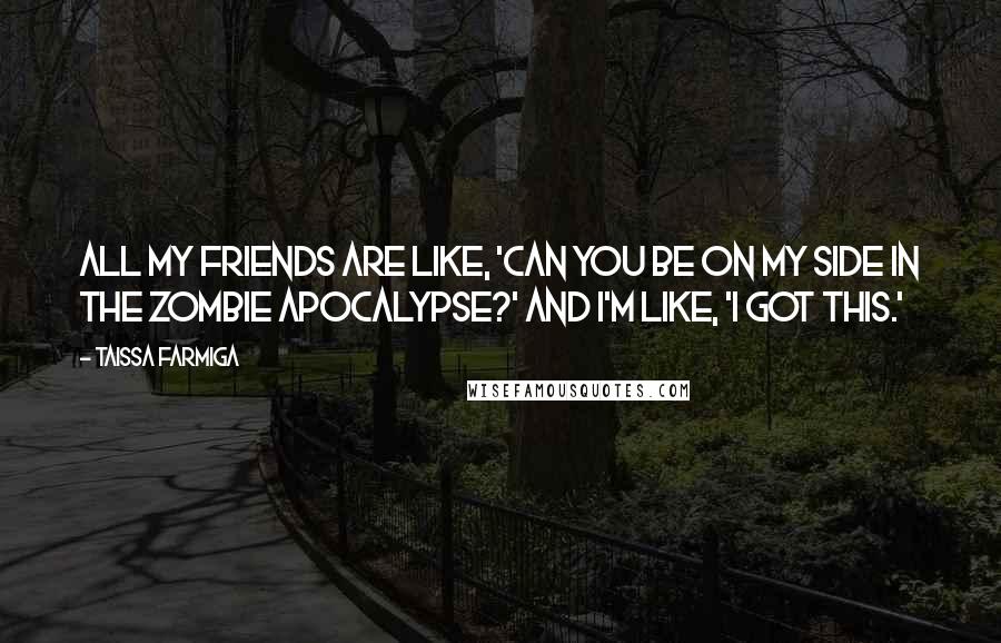 Taissa Farmiga Quotes: All my friends are like, 'Can you be on my side in the zombie apocalypse?' and I'm like, 'I got this.'