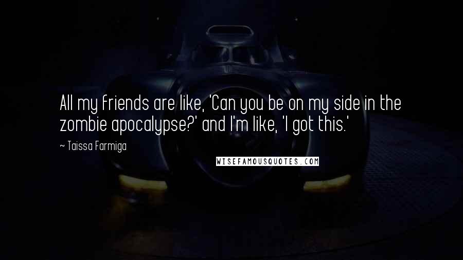 Taissa Farmiga Quotes: All my friends are like, 'Can you be on my side in the zombie apocalypse?' and I'm like, 'I got this.'