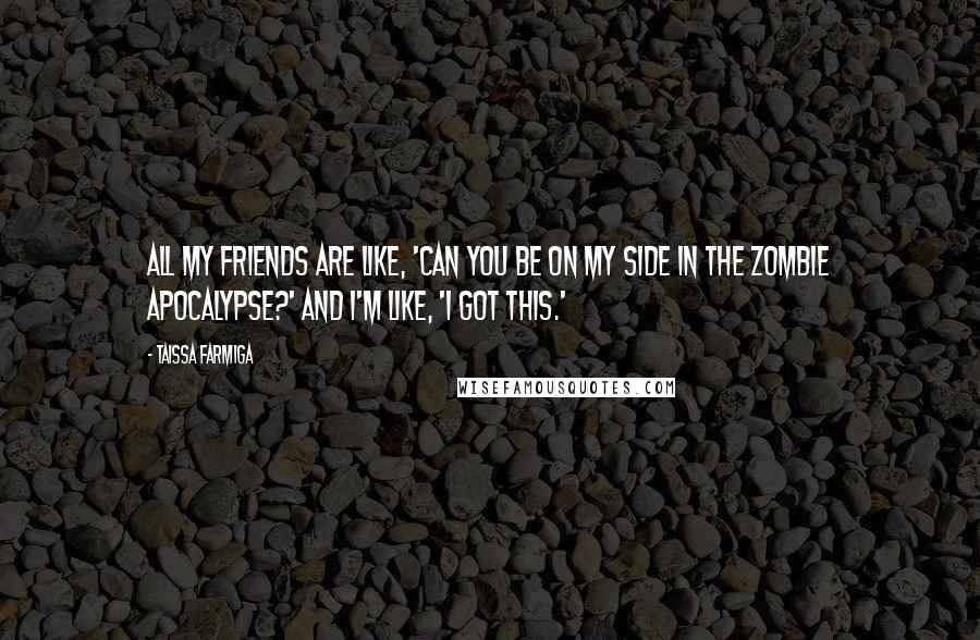 Taissa Farmiga Quotes: All my friends are like, 'Can you be on my side in the zombie apocalypse?' and I'm like, 'I got this.'