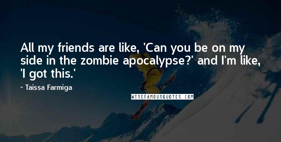 Taissa Farmiga Quotes: All my friends are like, 'Can you be on my side in the zombie apocalypse?' and I'm like, 'I got this.'