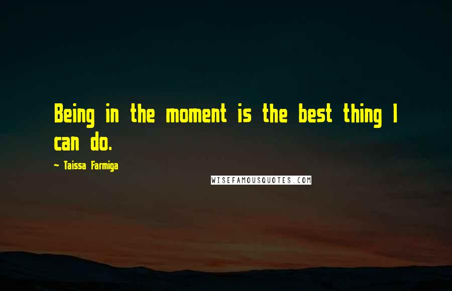 Taissa Farmiga Quotes: Being in the moment is the best thing I can do.