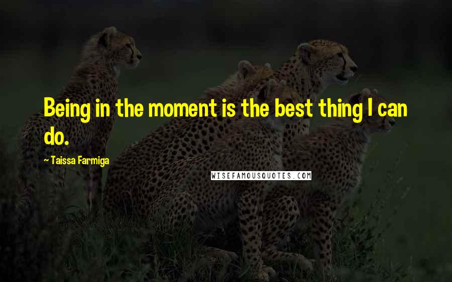 Taissa Farmiga Quotes: Being in the moment is the best thing I can do.
