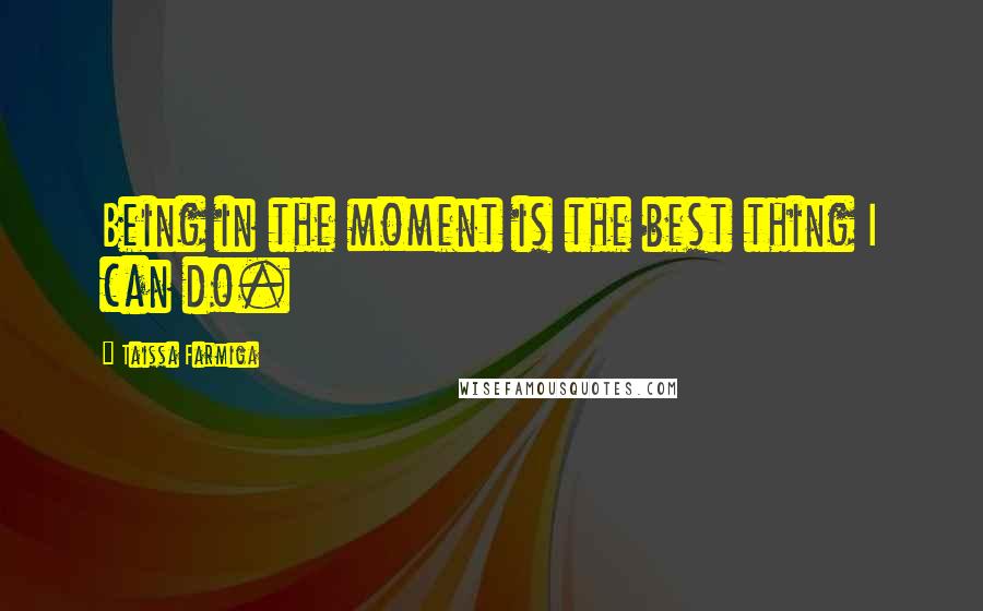 Taissa Farmiga Quotes: Being in the moment is the best thing I can do.