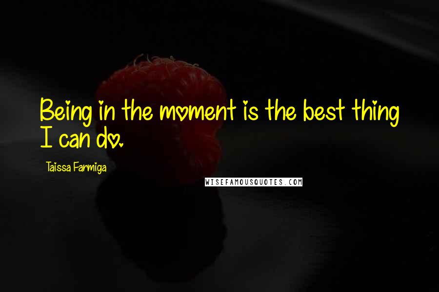Taissa Farmiga Quotes: Being in the moment is the best thing I can do.