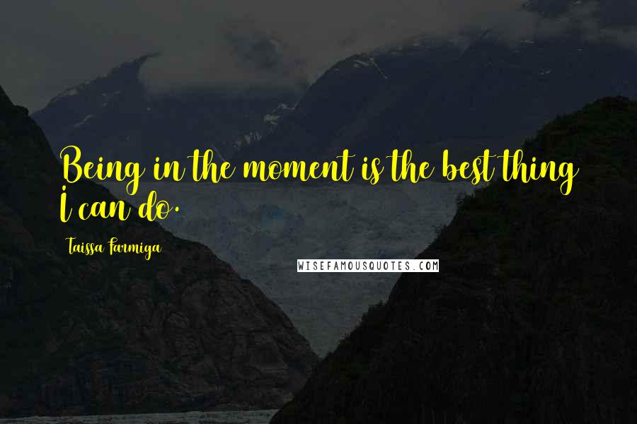 Taissa Farmiga Quotes: Being in the moment is the best thing I can do.