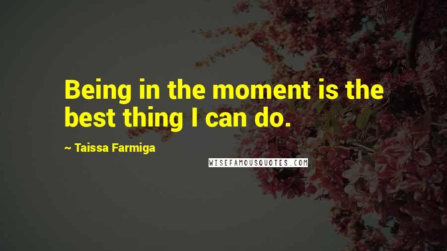 Taissa Farmiga Quotes: Being in the moment is the best thing I can do.