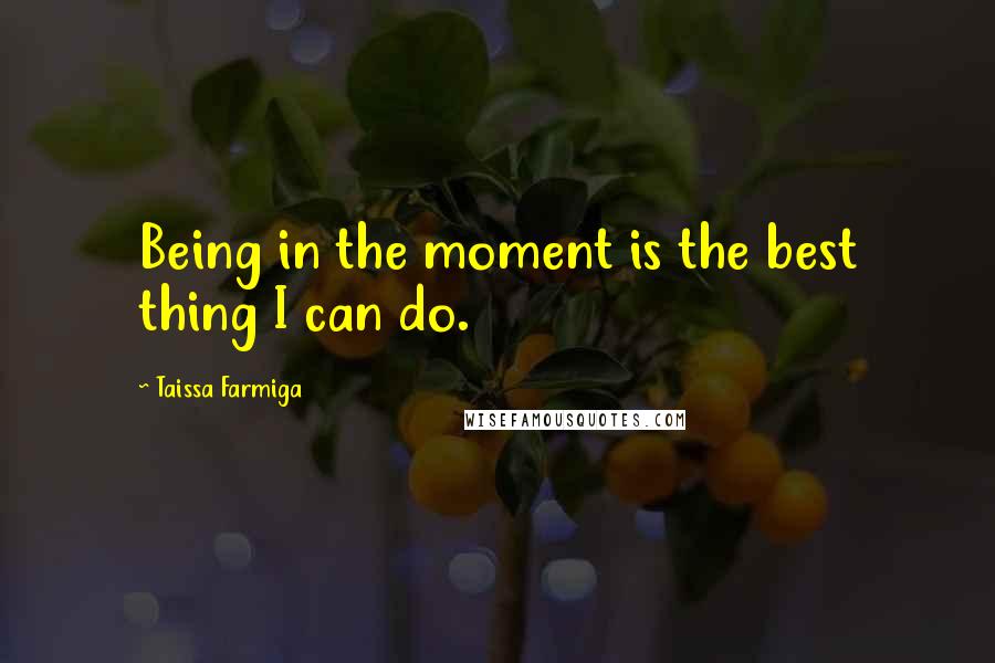 Taissa Farmiga Quotes: Being in the moment is the best thing I can do.